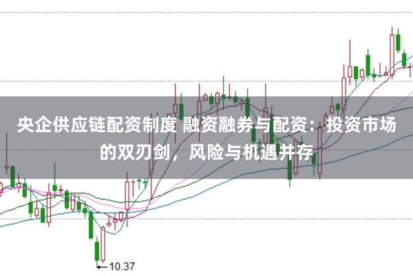 央企供应链配资制度 融资融券与配资：投资市场的双刃剑，风险与机遇并存