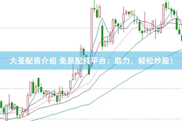 大圣配资介绍 免息配资平台：助力，轻松炒股！
