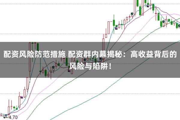 配资风险防范措施 配资群内幕揭秘：高收益背后的风险与陷阱！