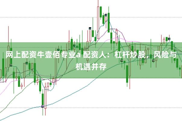 网上配资牛壹佰专业a 配资人：杠杆炒股，风险与机遇并存