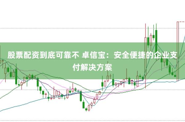 股票配资到底可靠不 卓信宝：安全便捷的企业支付解决方案