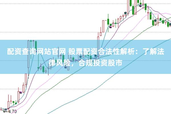 配资查询网站官网 股票配资合法性解析：了解法律风险，合规投资股市