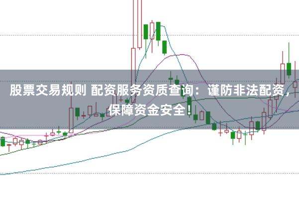 股票交易规则 配资服务资质查询：谨防非法配资，保障资金安全！