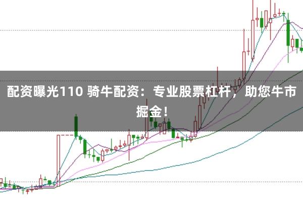 配资曝光110 骑牛配资：专业股票杠杆，助您牛市掘金！
