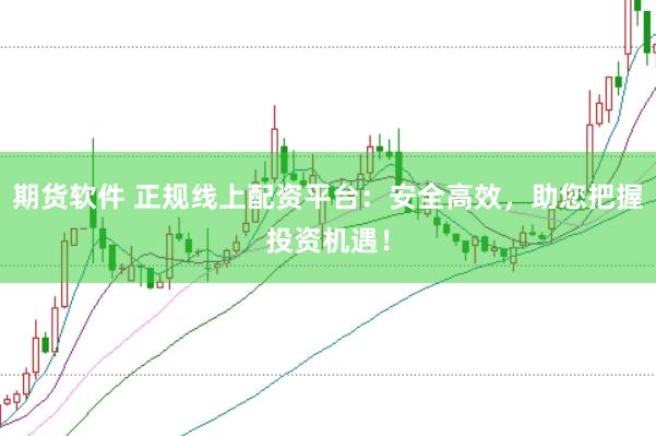 期货软件 正规线上配资平台：安全高效，助您把握投资机遇！