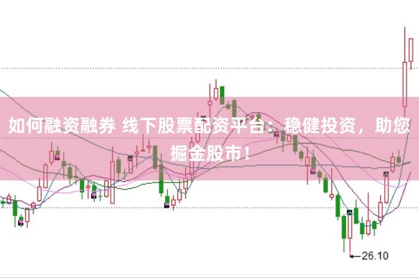 如何融资融券 线下股票配资平台：稳健投资，助您掘金股市！