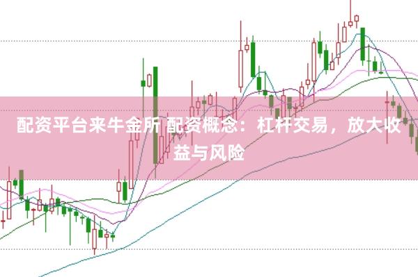 配资平台来牛金所 配资概念：杠杆交易，放大收益与风险