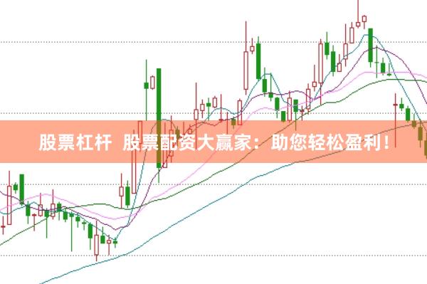 股票杠杆  股票配资大赢家：助您轻松盈利！
