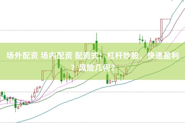 场外配资 场内配资 配资式：杠杆炒股，快速盈利？风险几何？