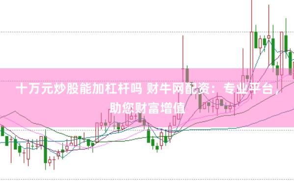 十万元炒股能加杠杆吗 财牛网配资：专业平台，助您财富增值
