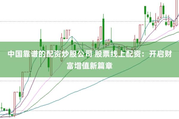 中国靠谱的配资炒股公司 股票线上配资：开启财富增值新篇章