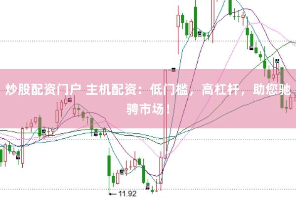 炒股配资门户 主机配资：低门槛，高杠杆，助您驰骋市场！