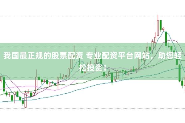 我国最正规的股票配资 专业配资平台网站，助您轻松投资！