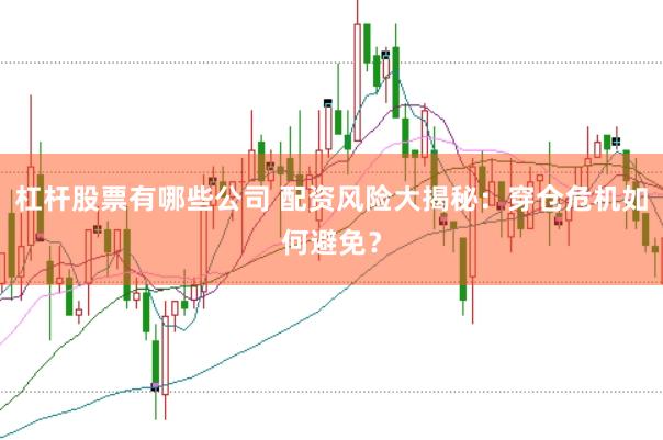 杠杆股票有哪些公司 配资风险大揭秘：穿仓危机如何避免？