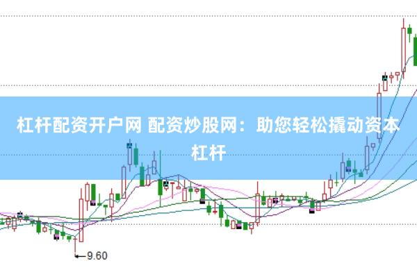 杠杆配资开户网 配资炒股网：助您轻松撬动资本杠杆