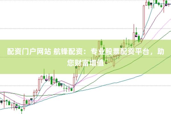 配资门户网站 航锋配资：专业股票配资平台，助您财富增值