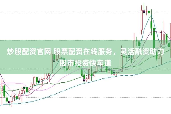 炒股配资官网 股票配资在线服务，灵活融资助力股市投资快车道