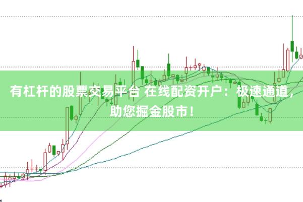 有杠杆的股票交易平台 在线配资开户：极速通道，助您掘金股市！