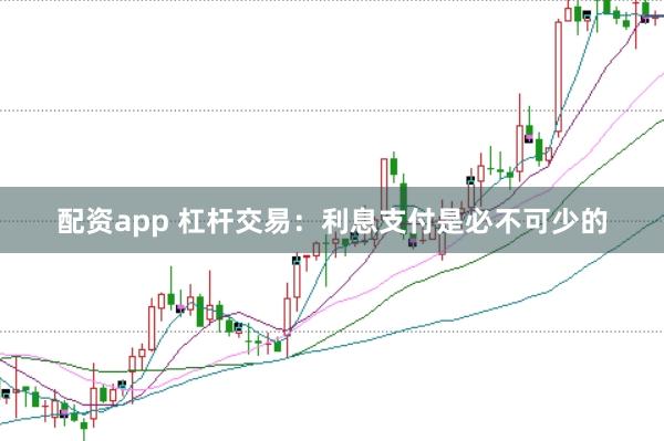 配资app 杠杆交易：利息支付是必不可少的
