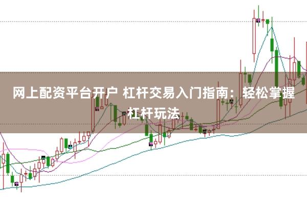 网上配资平台开户 杠杆交易入门指南：轻松掌握杠杆玩法