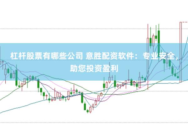 杠杆股票有哪些公司 意胜配资软件：专业安全，助您投资盈利