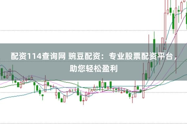 配资114查询网 豌豆配资：专业股票配资平台，助您轻松盈利