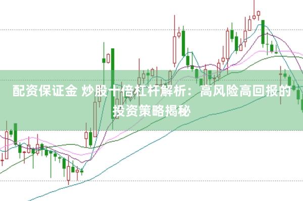 配资保证金 炒股十倍杠杆解析：高风险高回报的投资策略揭秘