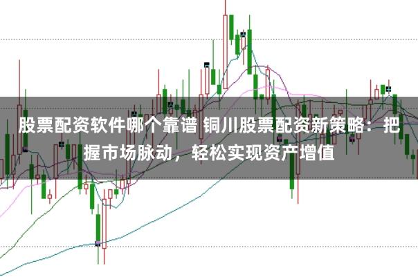 股票配资软件哪个靠谱 铜川股票配资新策略：把握市场脉动，轻松实现资产增值