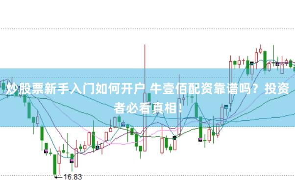 炒股票新手入门如何开户 牛壹佰配资靠谱吗？投资者必看真相！
