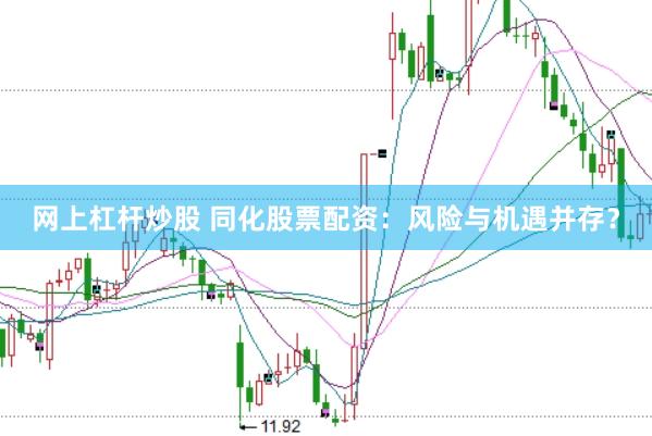 网上杠杆炒股 同化股票配资：风险与机遇并存？