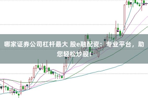 哪家证券公司杠杆最大 股e融配资：专业平台，助您轻松炒股！