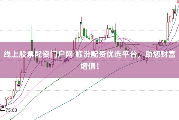 线上股票配资门户网 临汾配资优选平台，助您财富增值！