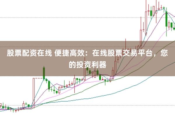 股票配资在线 便捷高效：在线股票交易平台，您的投资利器