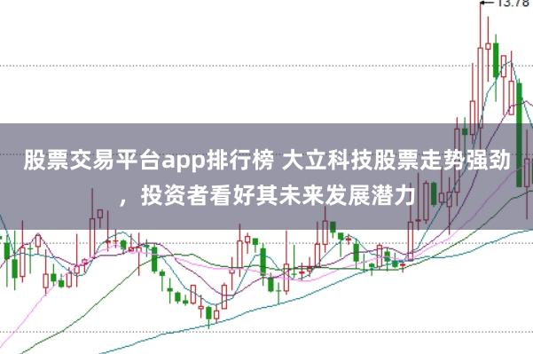 股票交易平台app排行榜 大立科技股票走势强劲，投资者看好其未来发展潜力