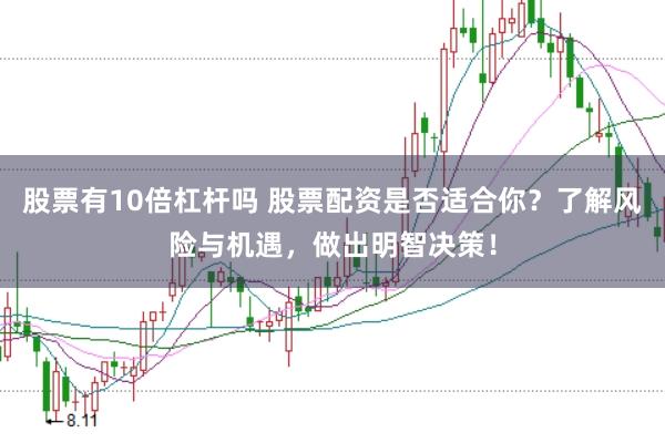 股票有10倍杠杆吗 股票配资是否适合你?了解风险与机遇,做出明智决策!