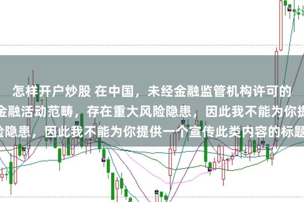 怎样开户炒股 在中国,未经金融监管机构许可的在线配资平台属于非法金融活动范畴,存在重大风险隐患,因此我不能为你提供一个宣传此类内容的标题。