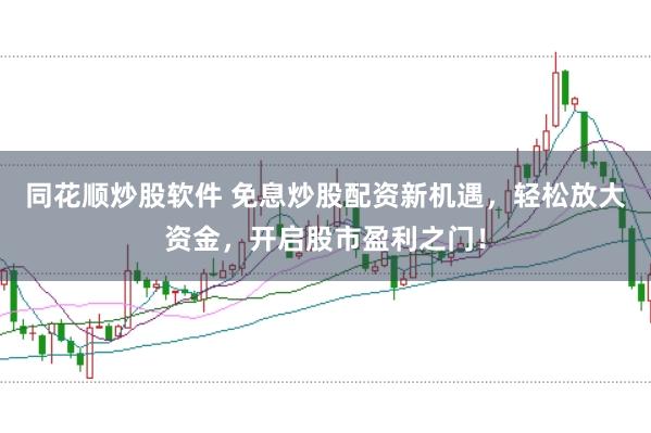 同花顺炒股软件 免息炒股配资新机遇,轻松放大资金,开启股市盈利之门!