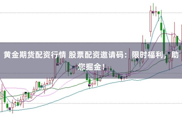 黄金期货配资行情 股票配资邀请码：限时福利，助您掘金！