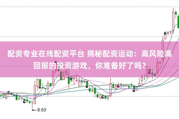 配资专业在线配资平台 揭秘配资运动:高风险高回报的投资游戏,你准备好了吗?