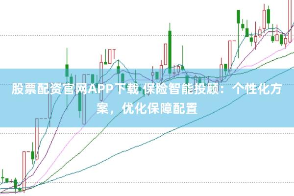 股票配资官网APP下载 保险智能投顾:个性化方案,优化保障配置