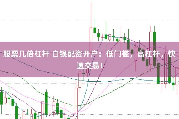 股票几倍杠杆 白银配资开户：低门槛，高杠杆，快速交易！