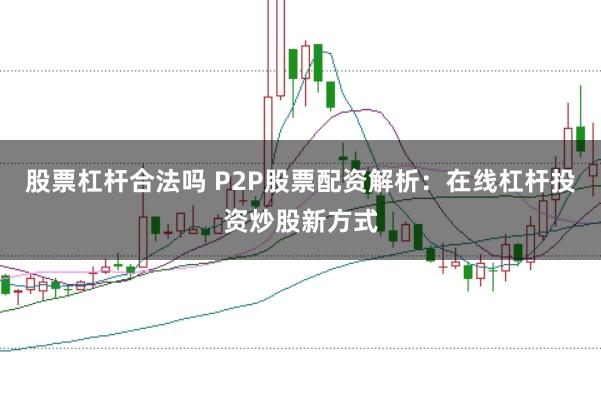 股票杠杆合法吗 P2P股票配资解析:在线杠杆投资炒股新方式