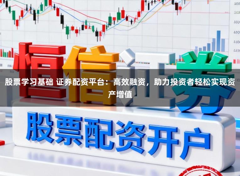 股票学习基础 证券配资平台:高效融资,助力投资者轻松实现资产增值