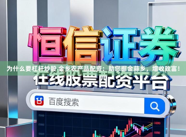 为什么要杠杆炒股 金乡农产品配资:助您掘金蒜乡,增收致富!