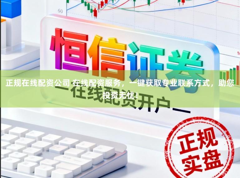 正规在线配资公司 在线配资服务,一键获取专业联系方式,助您投资无忧!
