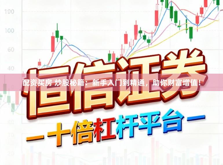 配资买房 炒股秘籍:新手入门到精通,助你财富增值!