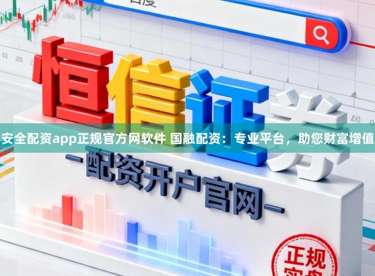 安全配资app正规官方网软件 国融配资：专业平台，助您财富增值