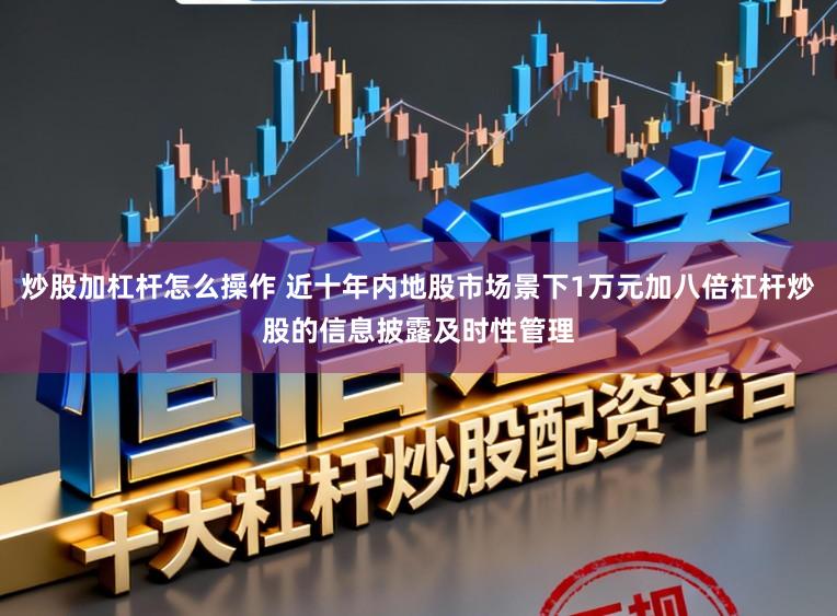 炒股加杠杆怎么操作 近十年内地股市场景下1万元加八倍杠杆炒股的信息披露及时性管理