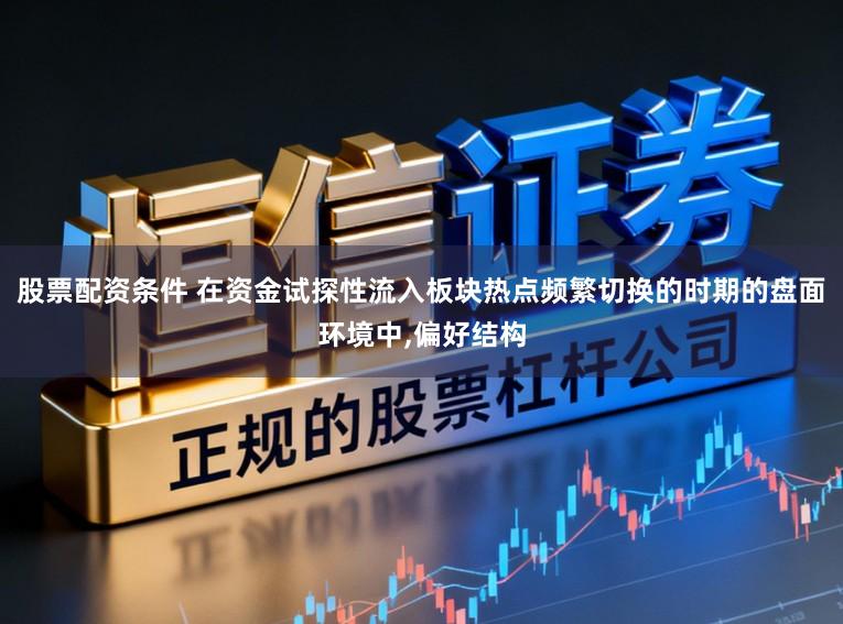 股票配资条件 在资金试探性流入板块热点频繁切换的时期的盘面环境中，偏好结构