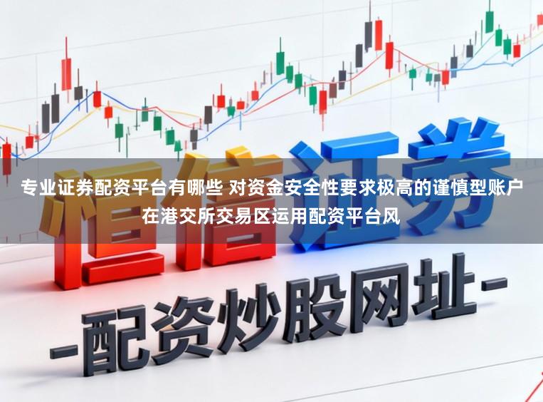专业证券配资平台有哪些 对资金安全性要求极高的谨慎型账户在港交所交易区运用配资平台风